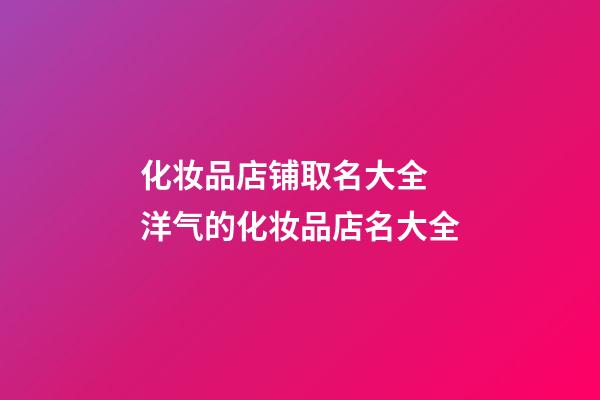 化妆品店铺取名大全 洋气的化妆品店名大全-第1张-店铺起名-玄机派